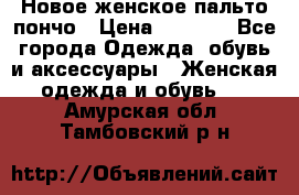 Новое женское пальто пончо › Цена ­ 2 500 - Все города Одежда, обувь и аксессуары » Женская одежда и обувь   . Амурская обл.,Тамбовский р-н